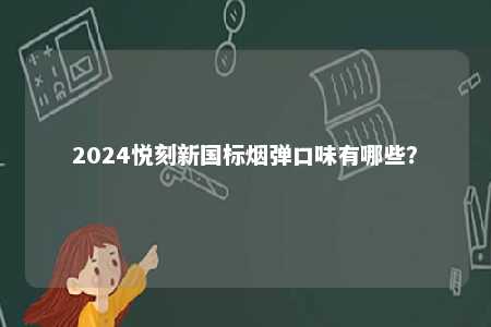 2024悦刻新国标烟弹口味有哪些
？ 